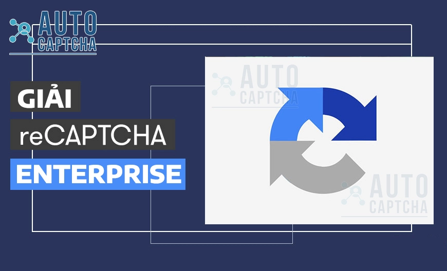 AutoCaptcha – Dịch Vụ Giải reCAPTCHA Enterprise Tỷ Lệ Thành Công Cao