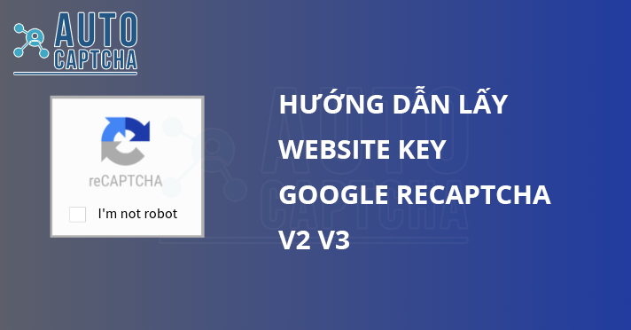  Hướng dẫn lấy Website Key để giải Recaptcha V2, V3